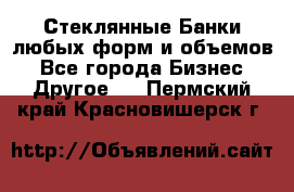 Стеклянные Банки любых форм и объемов - Все города Бизнес » Другое   . Пермский край,Красновишерск г.